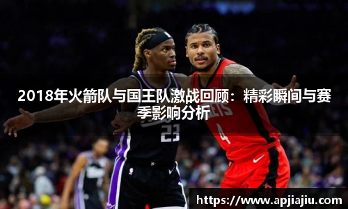 2018年火箭队与国王队激战回顾：精彩瞬间与赛季影响分析