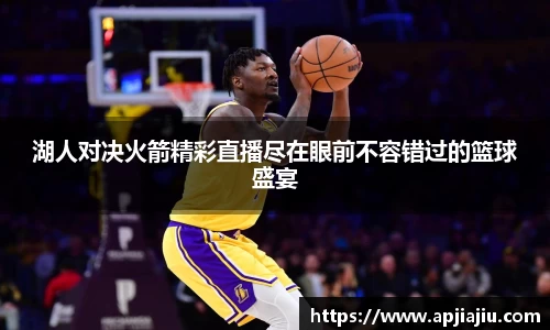湖人对决火箭精彩直播尽在眼前不容错过的篮球盛宴
