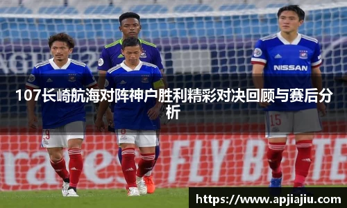 107长崎航海对阵神户胜利精彩对决回顾与赛后分析