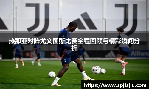 热那亚对阵尤文图斯比赛全程回顾与精彩瞬间分析